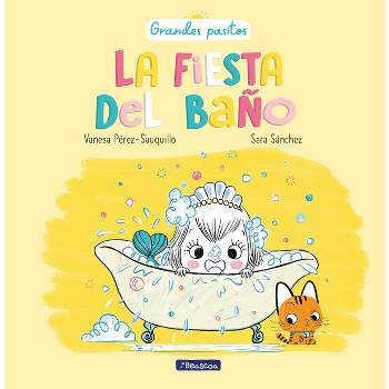 La Fiesta del Baño / A Bath Time Party - (Grandes Pasitos / Big Baby Steps) by  Vanesa Pérez-Sauquillo & Sara Sanchez (Hardcover)