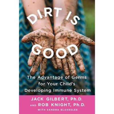 Dirt Is Good - by  Jack Gilbert & Rob Knight (Paperback)