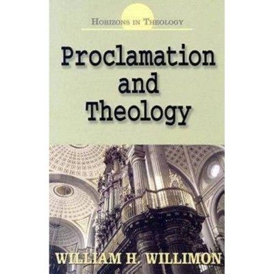 Proclamation and Theology - (Horizons in Theology) by  William H Willimon (Paperback)