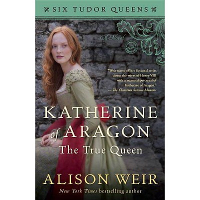 Katherine of Aragon, the True Queen - (Six Tudor Queens) by  Alison Weir (Paperback)