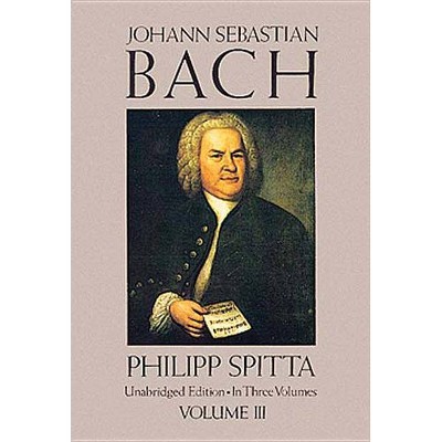 Johann Sebastian Bach, Volume III - (Dover Books on Music, Music History) by  Philipp Spitta (Paperback)