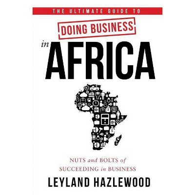 The Ultimate Guide to Doing Business in Africa - by  Leyland Hazlewood (Paperback)