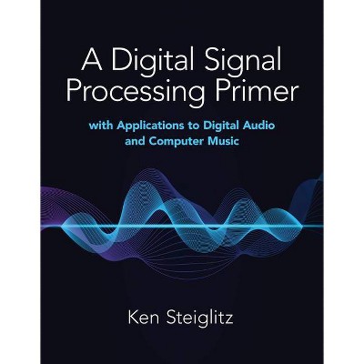 A Digital Signal Processing Primer - by  Kenneth Steiglitz (Paperback)