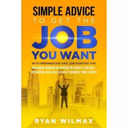Simple Advice to Get the Job You Want - by  Ryan Wilmax (Paperback)