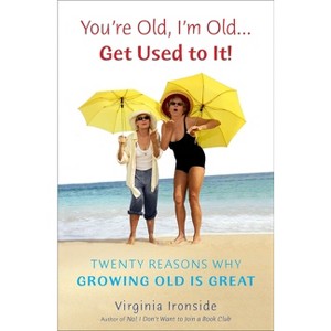 You're Old, I'm Old . . . Get Used to It! - by  Virginia Ironside (Paperback) - 1 of 1