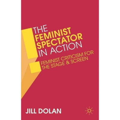 The Feminist Spectator in Action - by  Jill S Dolan (Paperback)