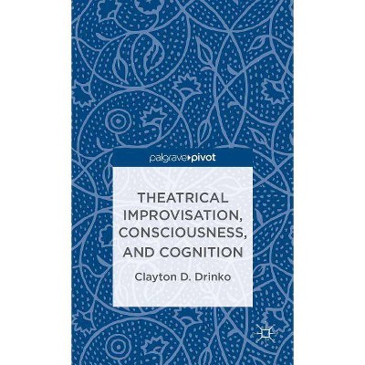 Theatrical Improvisation, Consciousness, and Cognition - by  C Drinko (Hardcover)