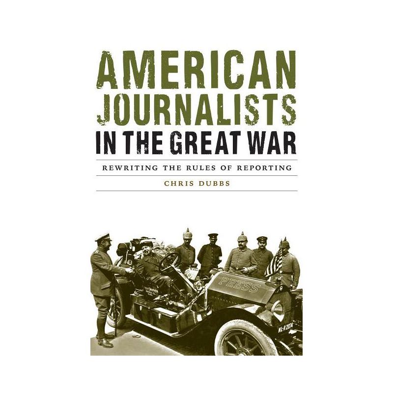 American Journalists in the Great War - (Studies in War, Society, and the Military) by  Chris Dubbs (Hardcover), 1 of 2