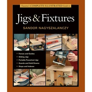Taunton's Complete Illustrated Guide to Jigs & Fixtures - (Complete Illustrated Guides (Taunton)) by  Sandor Nagyszalanczy (Paperback) - 1 of 1