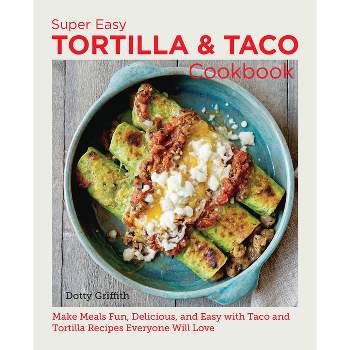 Super Easy Tortilla and Taco Cookbook - (New Shoe Press) by  Dotty Griffith (Paperback)