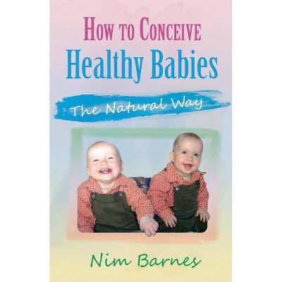 How to Conceive Healthy Babies - by  Nim Barnes (Paperback)