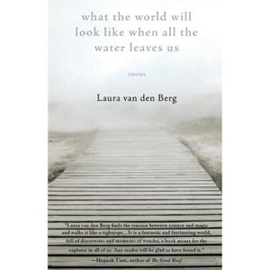 What the World Will Look Like When All the Water Leaves Us - by  Laura Van Den Berg (Paperback) - 1 of 1