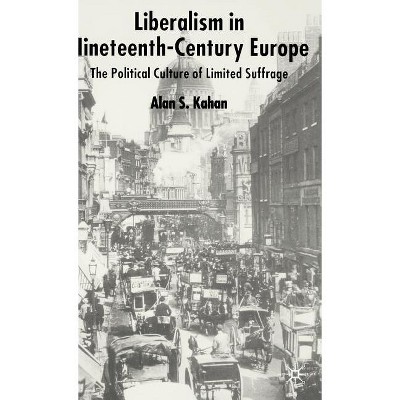 Liberalism in Nineteenth Century Europe - by  Alan Kahan (Hardcover)