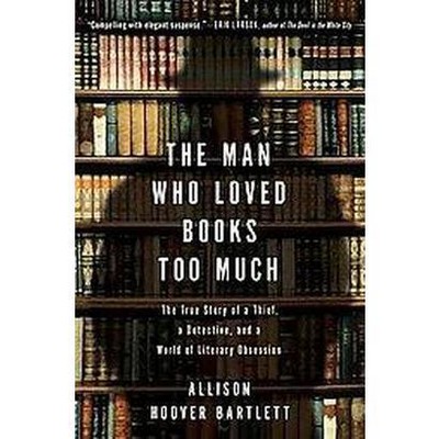 The Man Who Loved Books Too Much - by  Allison Hoover Bartlett (Paperback)