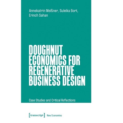 Doughnut Economics for Regenerative Business Design - (New Economies) by  Annekatrin Meißner & Suleika Bort & Erinch Sahan (Paperback)