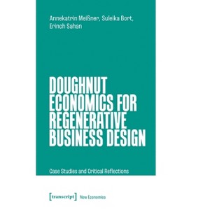 Doughnut Economics for Regenerative Business Design - (New Economies) by  Annekatrin Meißner & Suleika Bort & Erinch Sahan (Paperback) - 1 of 1