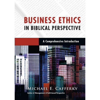 Business Ethics in Biblical Perspective - by  Michael E Cafferky (Hardcover)