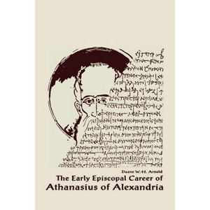 The Early Episcopal Career of Athanasius of Alexandria - (Christianity and Judaism in Antiquity) by  Duane W H Arnold (Hardcover) - 1 of 1