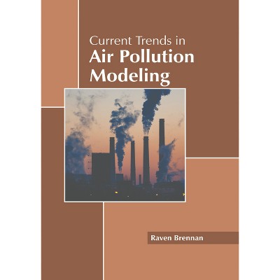 Current Trends in Air Pollution Modeling - by  Raven Brennan (Hardcover)