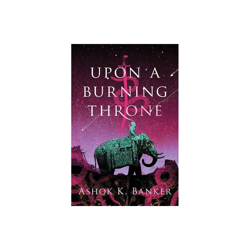 Upon a Burning Throne - (The Burnt Empire) by Ashok K Banker (Hardcover) was $25.99 now $14.69 (43.0% off)