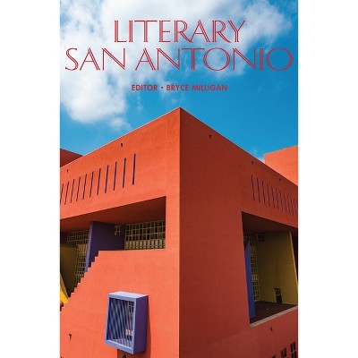 Literary San Antonio - by  Bryce Milligan (Hardcover)