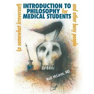 A (Somewhat Irreverent) Introduction to Philosophy for Medical Students and Other Busy People - by  Niall McLaren (Paperback) - 1 of 1