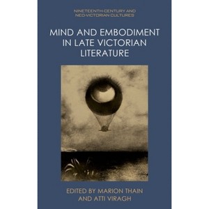 Mind and Embodiment in Late Victorian Literature - (Nineteenth-Century and Neo-Victorian Cultures) by  Marion Thain & Atti Viragh (Hardcover) - 1 of 1