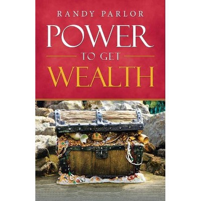 Power to Get Wealth - by  Randy Parlor (Paperback)