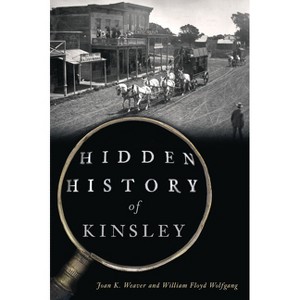 Hidden History of Kinsley - (Brief History) by  Joan K Weaver & William Floyd Wolfgang (Paperback) - 1 of 1