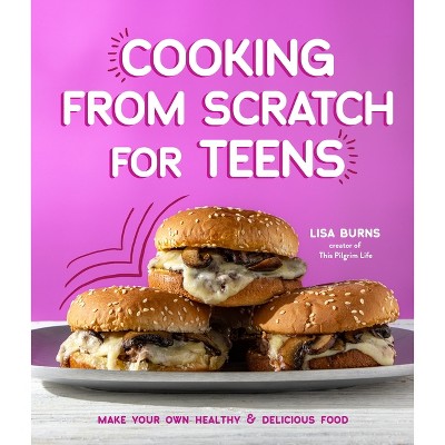 Cooking from Scratch for Teens - by  Lisa Burns (Paperback)