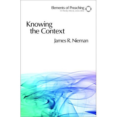 Knowing the Context - (Elements of Preaching) by  James R Nieman (Paperback)