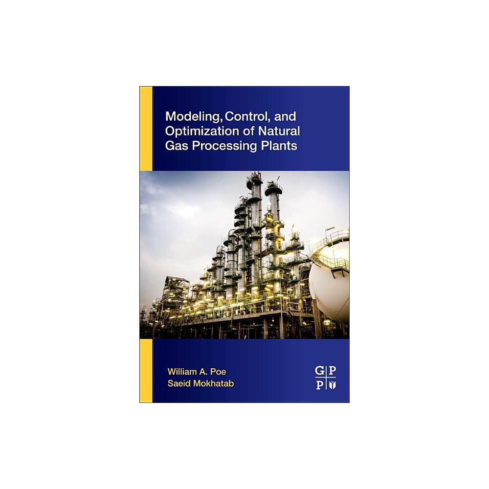 Modeling, Control, and Optimization of Natural Gas Processing Plants - by William A Poe & Saeid Mokhatab (Paperback)