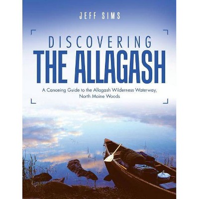 Discovering the Allagash - by  Jeff Sims (Paperback)