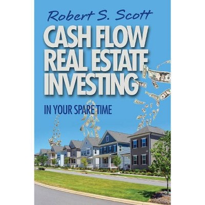 Cash Flow Real Estate Investing - by  Robert S Scott (Paperback)