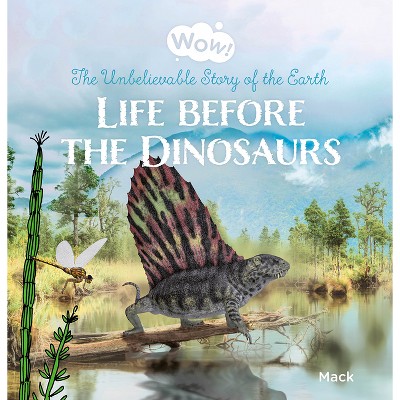 Wow! Life Before the Dinosaurs. the Unbelievable Story of the Earth - by  Mack Van Gageldonk (Hardcover)