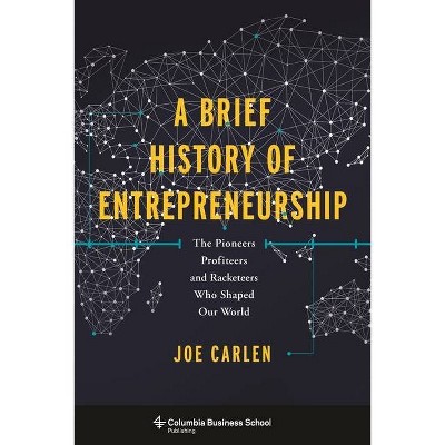 A Brief History of Entrepreneurship - (Columbia Business School Publishing) by  Joe Carlen (Hardcover)