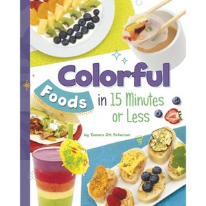 Colorful Foods in 15 Minutes or Less - (15-Minute Foodie) by  Tamara Jm Peterson (Hardcover) - 1 of 1
