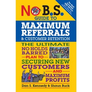 No B.S. Guide to Maximum Referrals and Customer Retention - by  Dan S Kennedy & Shaun Buck (Paperback) - 1 of 1