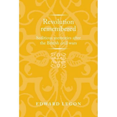 Revolution Remembered - (Politics, Culture and Society in Early Modern Britain) by  Edward Legon (Hardcover)