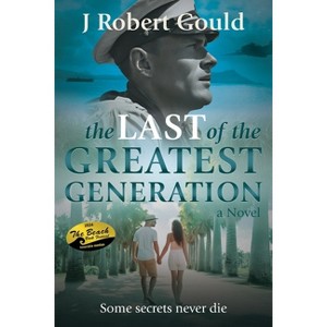The Last of the Greatest Generation - by  J Robert Gould (Paperback) - 1 of 1