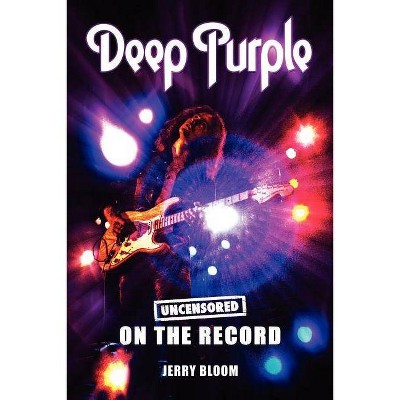 Deep Purple - Uncensored on the Record - by  Jerry Bloom (Paperback)