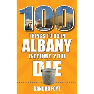 100 Things to Do in Albany Before You Die - by  Sandra Foyt (Paperback) - 1 of 1