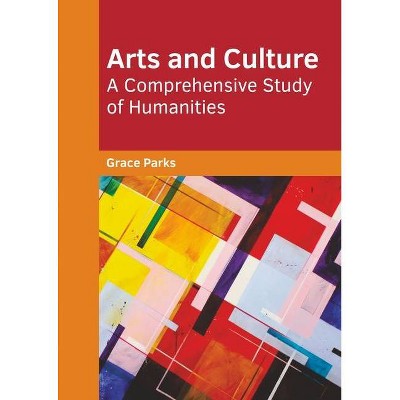 Arts and Culture: A Comprehensive Study of Humanities - by  Grace Parks (Hardcover)