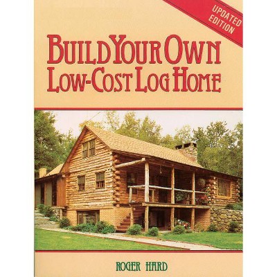 Build Your Own Low-Cost Log Home - (Garden Way Publishing Classic) 2nd Edition by  Roger Hard (Paperback)