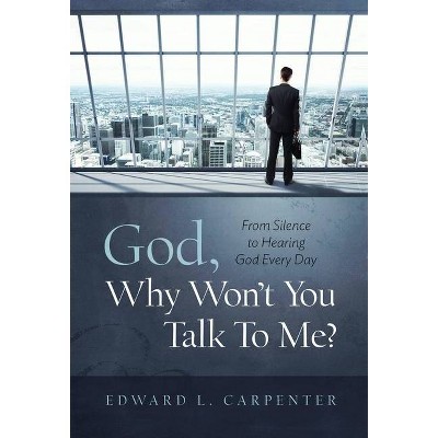 God, Why Won't You Talk To Me? - by  Edward L Carpenter (Hardcover)