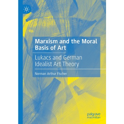 Marxism and the Moral Basis of Art - by  Norman Arthur Fischer (Hardcover)