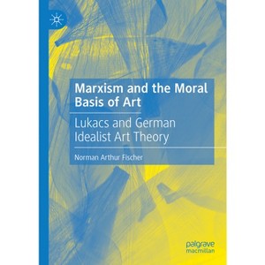Marxism and the Moral Basis of Art - by  Norman Arthur Fischer (Hardcover) - 1 of 1