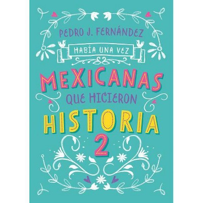 Había Una Vez... Mexicanas Que Hicieron Historia 2 / Once Upon a Time... Mexican Women Who Made History 2 - by  Pedro J Fernandez (Paperback)