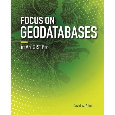 Focus on Geodatabases in Arcgis Pro - by  David W Allen (Paperback)