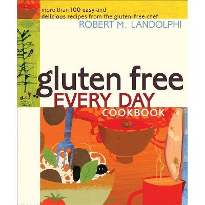 Gluten Free Every Day Cookbook - by  Robert Landolphi (Paperback)